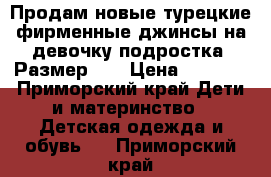 Продам новые турецкие фирменные джинсы на девочку подростка. Размер 27 › Цена ­ 3 500 - Приморский край Дети и материнство » Детская одежда и обувь   . Приморский край